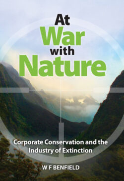 At War with Nature, Coorporate Conservation and the Industry of Extinction, by W F Benfield.