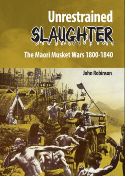 Unrestrained Slaughter, The Maori Musket Wars 1800-1840, by John Robinson.